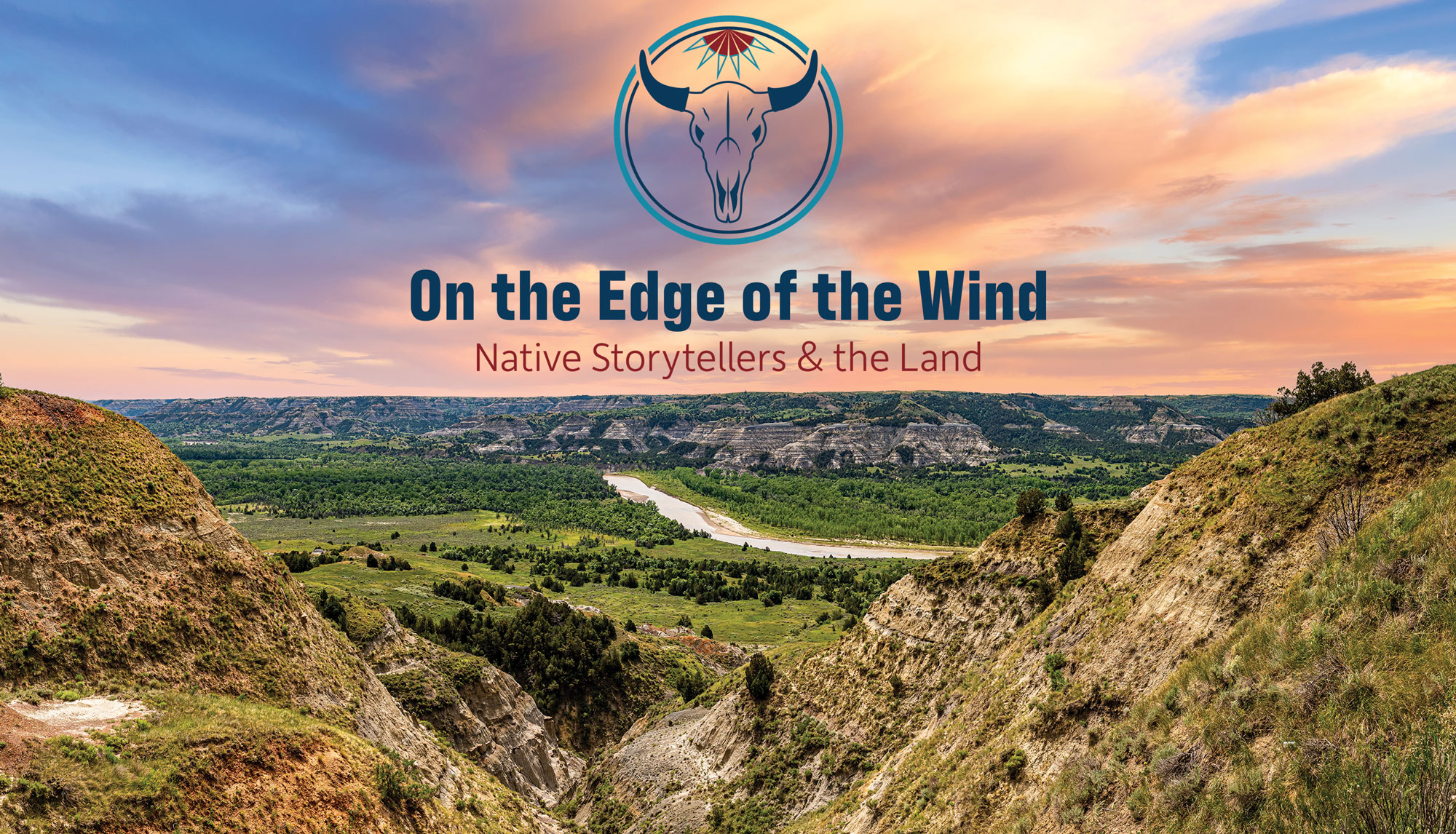In the background is a landscape photo with a colorful blue, pink, red, and purple sunset and buttes with a river down the middle. There is also a logo with a bison skull is inside a double outlined circle with diamond feathers at the top of the circle making them look like part of a sun. Under the icon it says On the Edge of the Wind: Native Storytellers & the Land.
