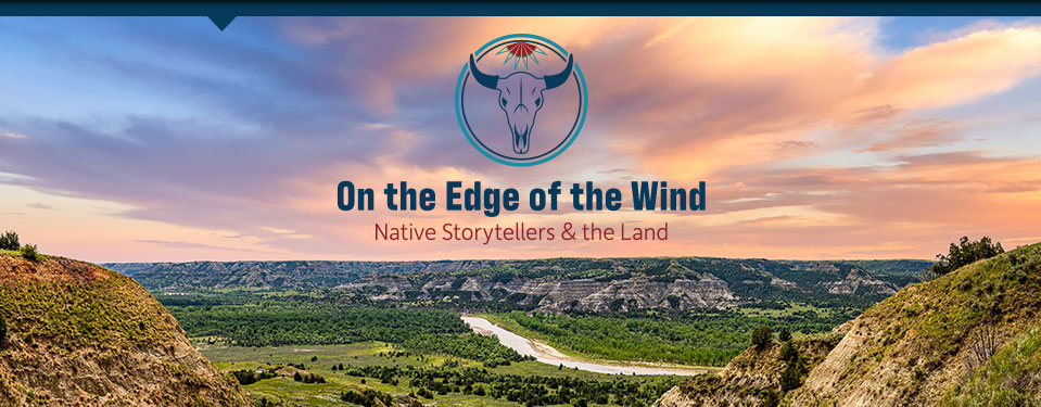 In the background is a landscape photo with a colorful blue, pink, red, and purple sunset and buttes with a river down the middle. There is also a logo with a bison skull is inside a double outlined circle with diamond feathers at the top of the circle making them look like part of a sun. Under the icon it says On the Edge of the Wind: Native Storytellers & the Land.