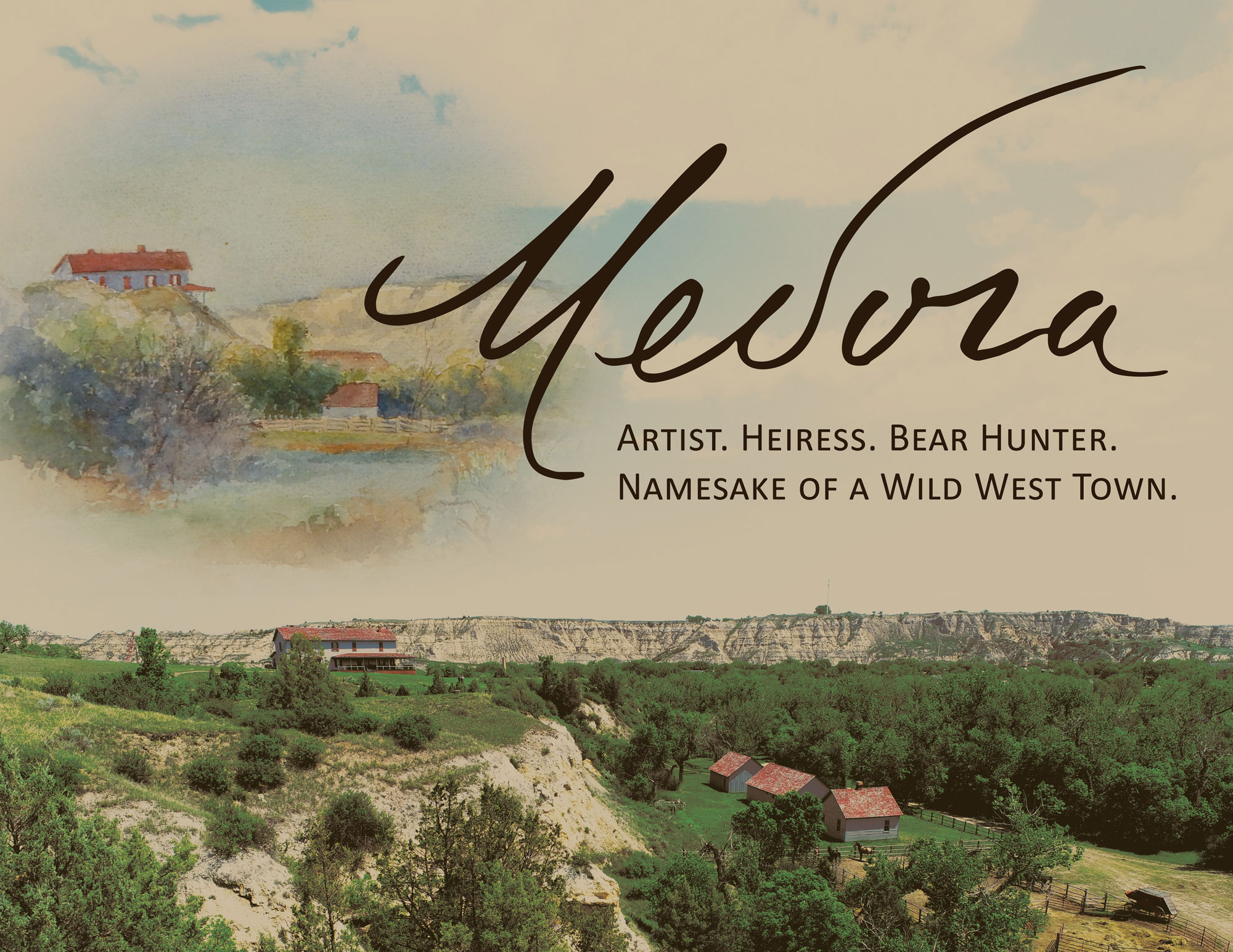 An aerial photo of buttes with a white house and red roof with 3 buildings lower on the butte in the same colors sit at the bottom of the graphic while a painted version is on the upper left and the exhibit title Medora: Artist. Heiress. Bear Hunter. Namesake of a Wild West Town is written across the upper right